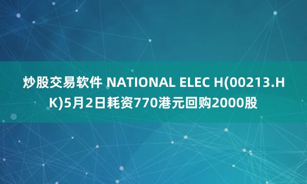 炒股交易软件 NATIONAL ELEC H(00213.HK)5月2日耗资770港元回购2000股