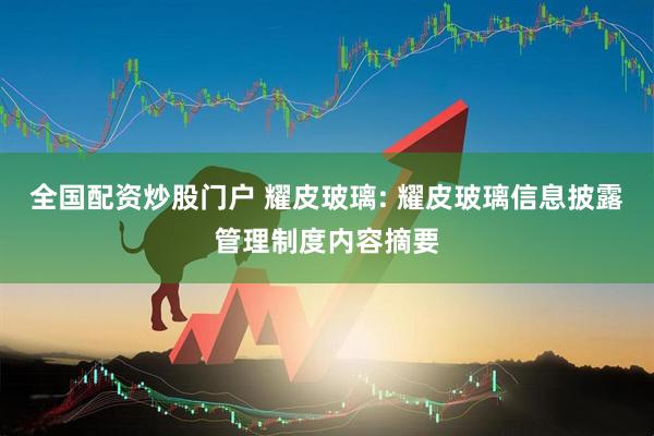 全国配资炒股门户 耀皮玻璃: 耀皮玻璃信息披露管理制度内容摘要