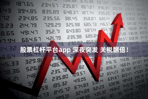 股票杠杆平台app 深夜突发 关税翻倍！