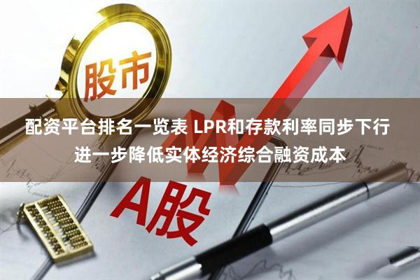 配资平台排名一览表 LPR和存款利率同步下行 进一步降低实体经济综合融资成本