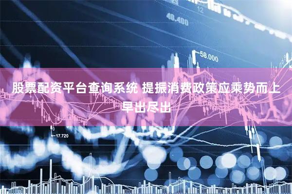 股票配资平台查询系统 提振消费政策应乘势而上早出尽出