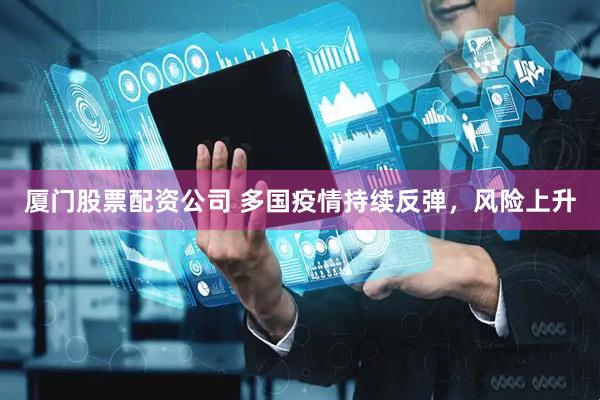 厦门股票配资公司 多国疫情持续反弹，风险上升